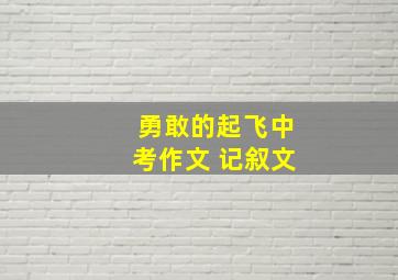 勇敢的起飞中考作文 记叙文